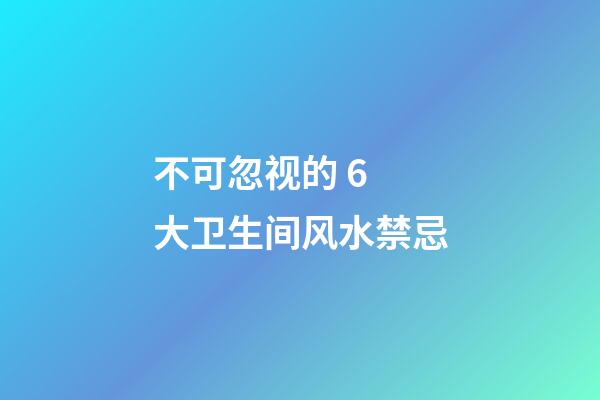 不可忽视的 6 大卫生间风水禁忌
